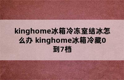 kinghome冰箱冷冻室结冰怎么办 kinghome冰箱冷藏0到7档